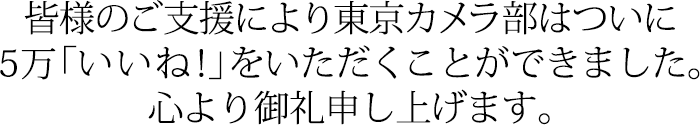 皆様のご支援により東京カメラ部はついに5万「いいね！」をいただくことができました。心より御礼申し上げます。