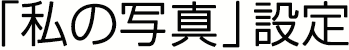 「私の写真」設定