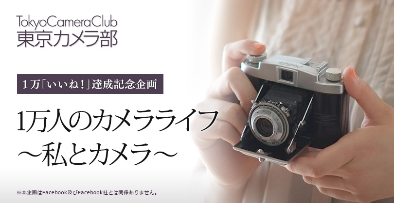 東京カメラ部　1万いいね！達成記念企画「１万人のカメラライフ～私とカメラ～」